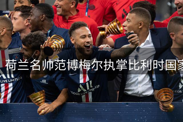 荷兰名帅范博梅尔执掌比利时国家队 剑指2028欧洲杯荣耀